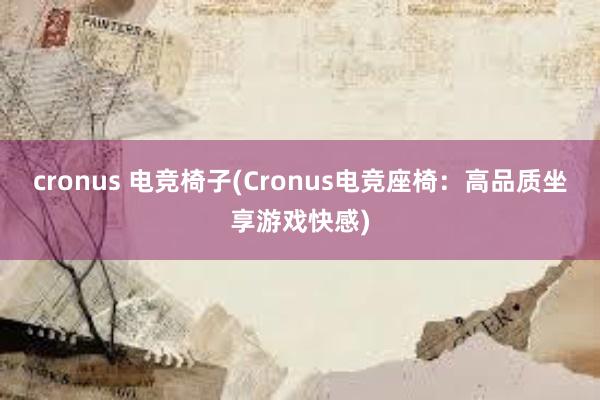 cronus 电竞椅子(Cronus电竞座椅：高品质坐享游戏快感)