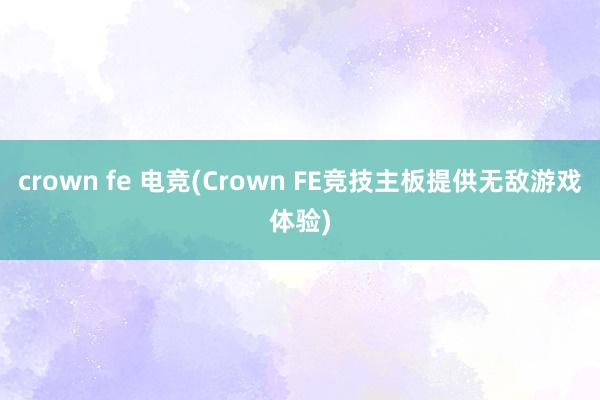 crown fe 电竞(Crown FE竞技主板提供无敌游戏体验)