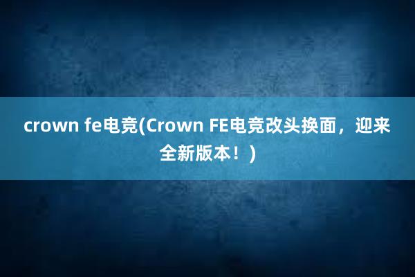 crown fe电竞(Crown FE电竞改头换面，迎来全新版本！)