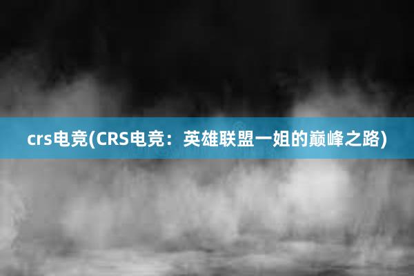 crs电竞(CRS电竞：英雄联盟一姐的巅峰之路)