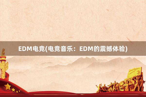 EDM电竞(电竞音乐：EDM的震撼体验)