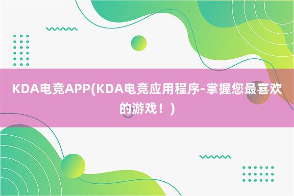 KDA电竞APP(KDA电竞应用程序-掌握您最喜欢的游戏！)