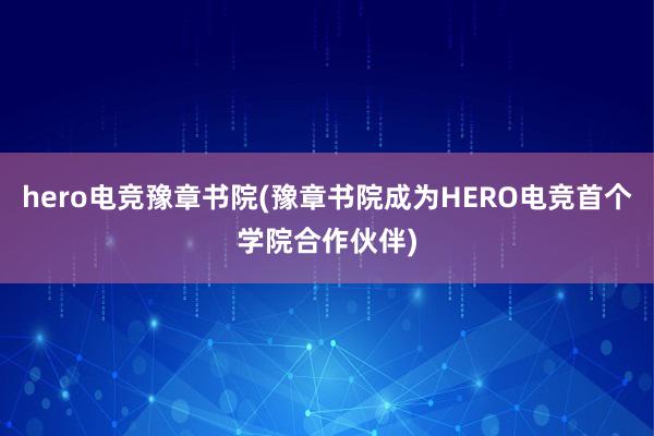 hero电竞豫章书院(豫章书院成为HERO电竞首个学院合作伙伴)