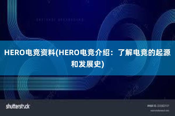 HERO电竞资料(HERO电竞介绍：了解电竞的起源和发展史)