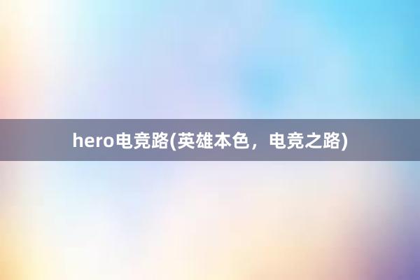 hero电竞路(英雄本色，电竞之路)