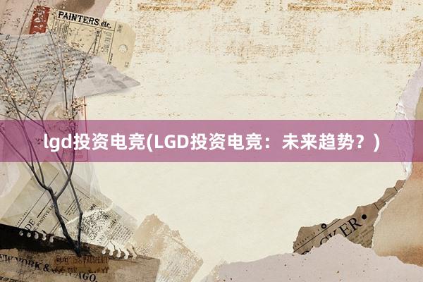 lgd投资电竞(LGD投资电竞：未来趋势？)