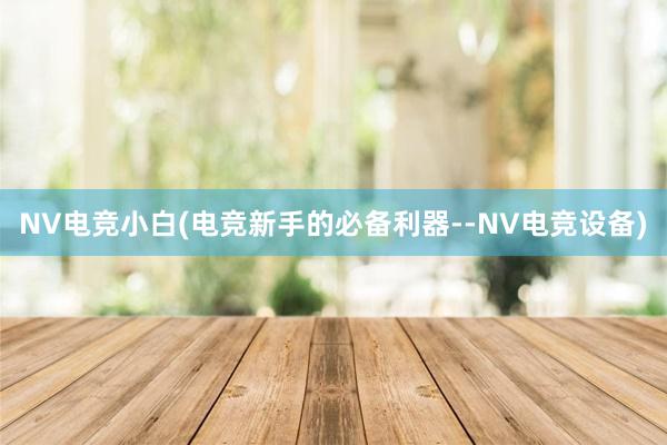 NV电竞小白(电竞新手的必备利器--NV电竞设备)