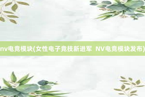 nv电竞模块(女性电子竞技新进军  NV电竞模块发布)