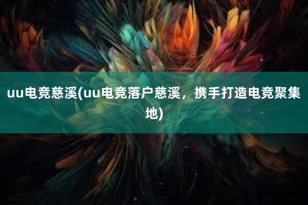 uu电竞慈溪(uu电竞落户慈溪，携手打造电竞聚集地)