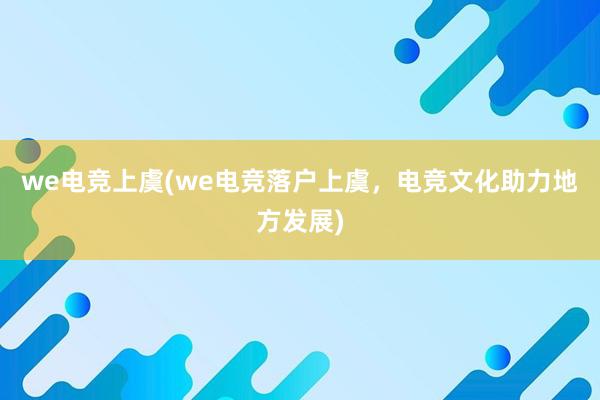 we电竞上虞(we电竞落户上虞，电竞文化助力地方发展)