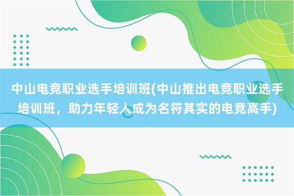 中山电竞职业选手培训班(中山推出电竞职业选手培训班，助力年轻人成为名符其实的电竞高手)