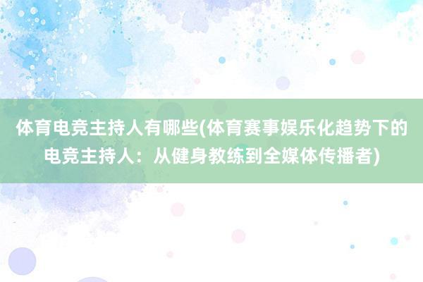 体育电竞主持人有哪些(体育赛事娱乐化趋势下的电竞主持人：从健身教练到全媒体传播者)