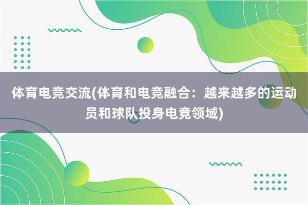 体育电竞交流(体育和电竞融合：越来越多的运动员和球队投身电竞领域)