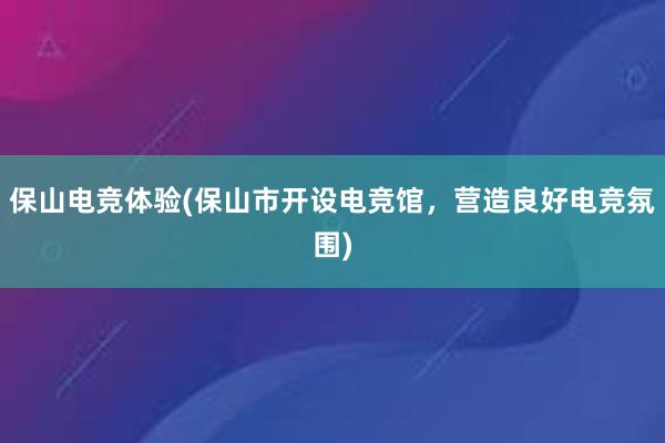 保山电竞体验(保山市开设电竞馆，营造良好电竞氛围)