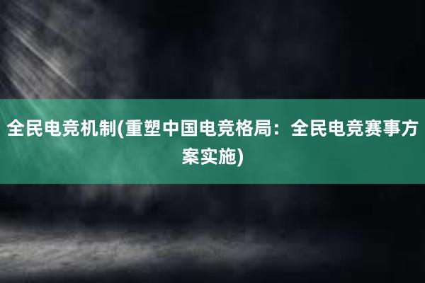 全民电竞机制(重塑中国电竞格局：全民电竞赛事方案实施)