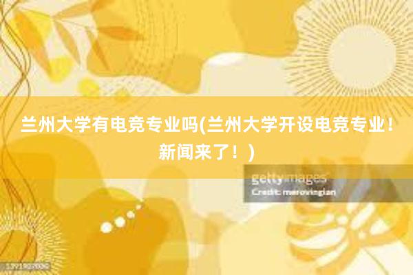 兰州大学有电竞专业吗(兰州大学开设电竞专业！新闻来了！)