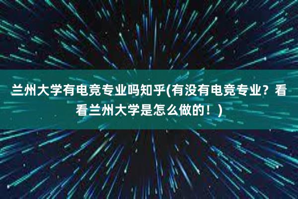 兰州大学有电竞专业吗知乎(有没有电竞专业？看看兰州大学是怎么做的！)