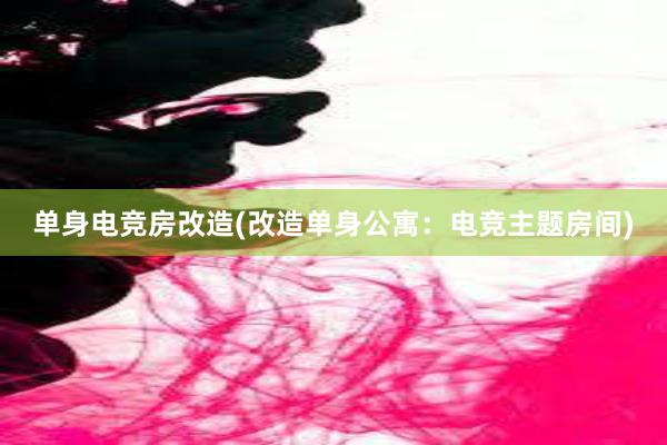 单身电竞房改造(改造单身公寓：电竞主题房间)