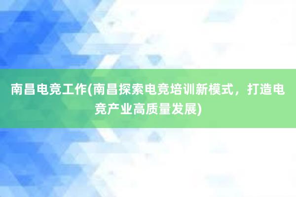 南昌电竞工作(南昌探索电竞培训新模式，打造电竞产业高质量发展)