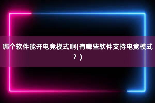 哪个软件能开电竞模式啊(有哪些软件支持电竞模式？)