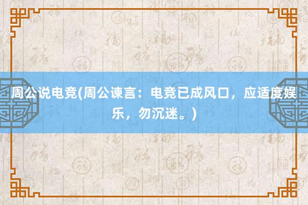 周公说电竞(周公谏言：电竞已成风口，应适度娱乐，勿沉迷。)