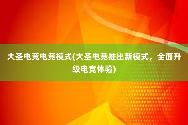 大圣电竞电竞模式(大圣电竞推出新模式，全面升级电竞体验)