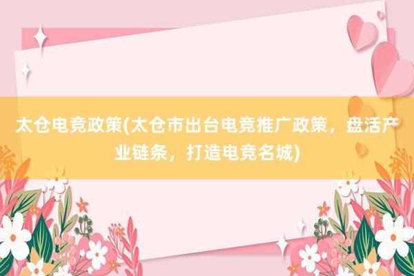 太仓电竞政策(太仓市出台电竞推广政策，盘活产业链条，打造电竞名城)