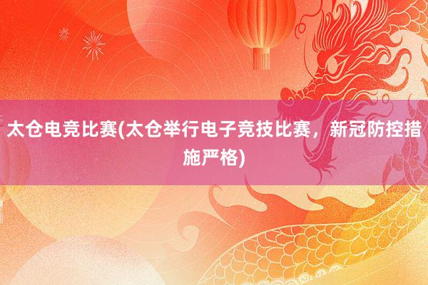 太仓电竞比赛(太仓举行电子竞技比赛，新冠防控措施严格)