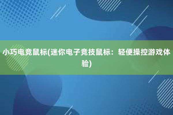 小巧电竞鼠标(迷你电子竞技鼠标：轻便操控游戏体验)