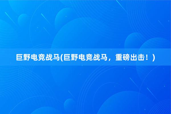 巨野电竞战马(巨野电竞战马，重磅出击！)