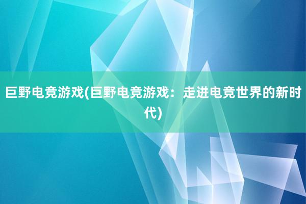 巨野电竞游戏(巨野电竞游戏：走进电竞世界的新时代)