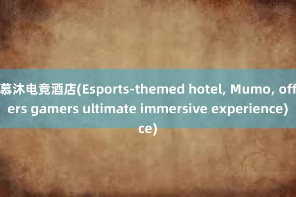 慕沐电竞酒店(Esports-themed hotel， Mumo， offers gamers ultimate immersive experience)