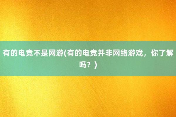 有的电竞不是网游(有的电竞并非网络游戏，你了解吗？)