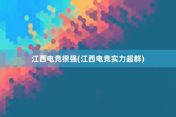 江西电竞很强(江西电竞实力超群)