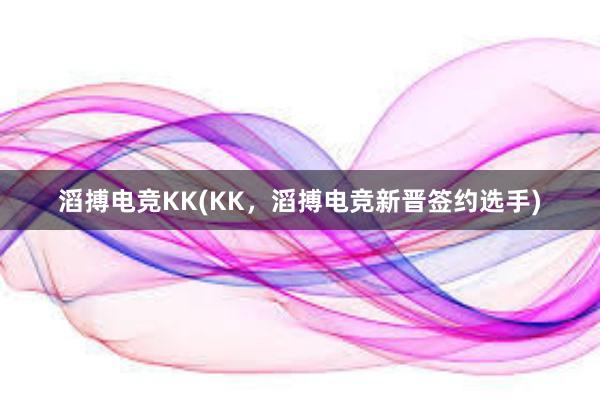 滔搏电竞KK(KK，滔搏电竞新晋签约选手)