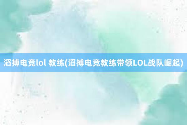 滔搏电竞lol 教练(滔搏电竞教练带领LOL战队崛起)