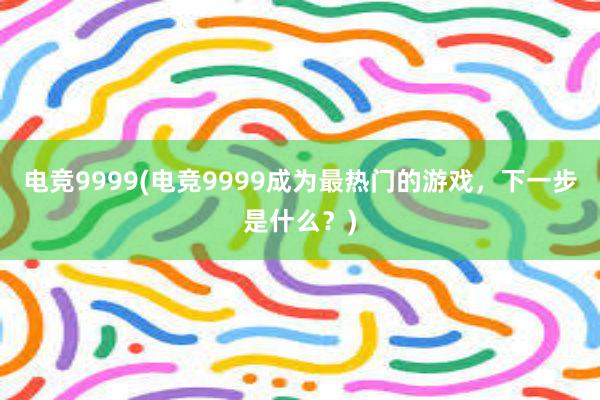 电竞9999(电竞9999成为最热门的游戏，下一步是什么？)