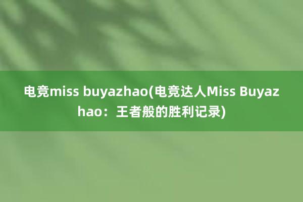 电竞miss buyazhao(电竞达人Miss Buyazhao：王者般的胜利记录)