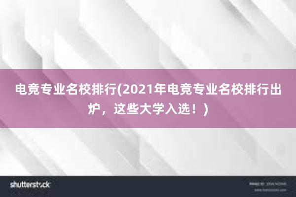 电竞专业名校排行(2021年电竞专业名校排行出炉，这些大学入选！)