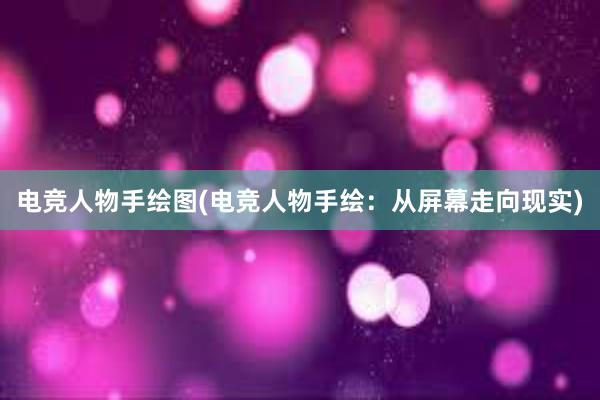 电竞人物手绘图(电竞人物手绘：从屏幕走向现实)