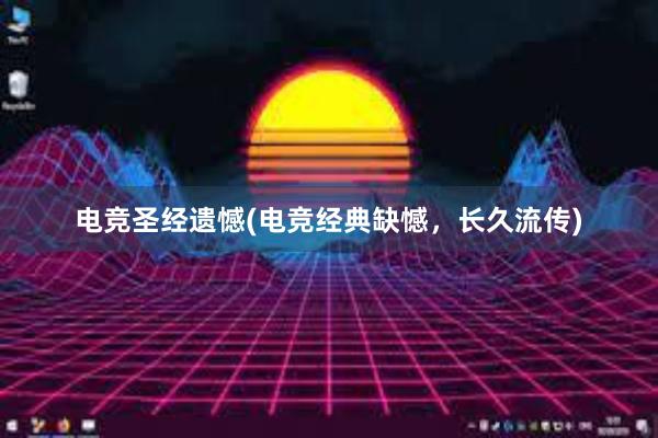 电竞圣经遗憾(电竞经典缺憾，长久流传)