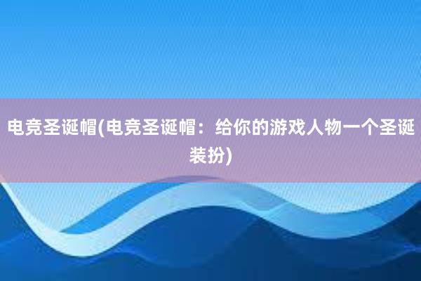 电竞圣诞帽(电竞圣诞帽：给你的游戏人物一个圣诞装扮)