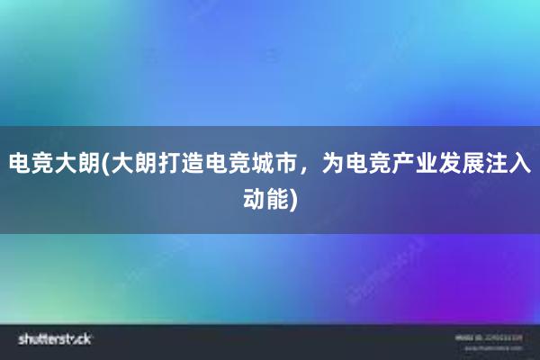 电竞大朗(大朗打造电竞城市，为电竞产业发展注入动能)