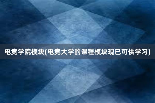 电竞学院模块(电竞大学的课程模块现已可供学习)