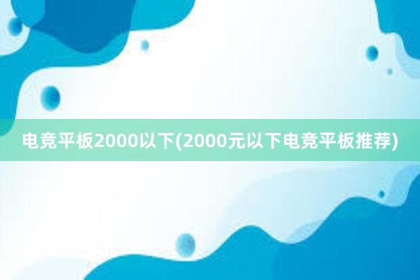 电竞平板2000以下(2000元以下电竞平板推荐)