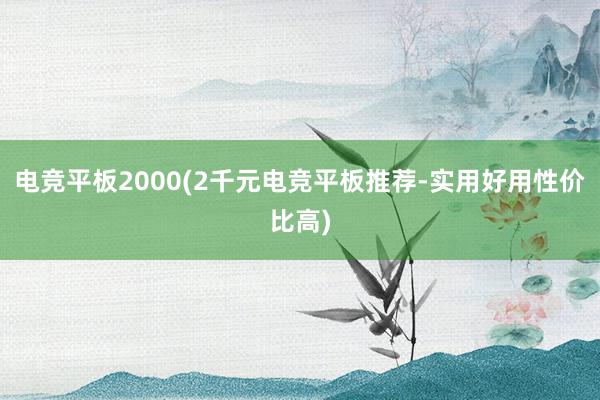 电竞平板2000(2千元电竞平板推荐-实用好用性价比高)