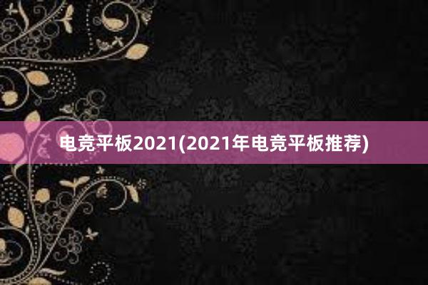 电竞平板2021(2021年电竞平板推荐)