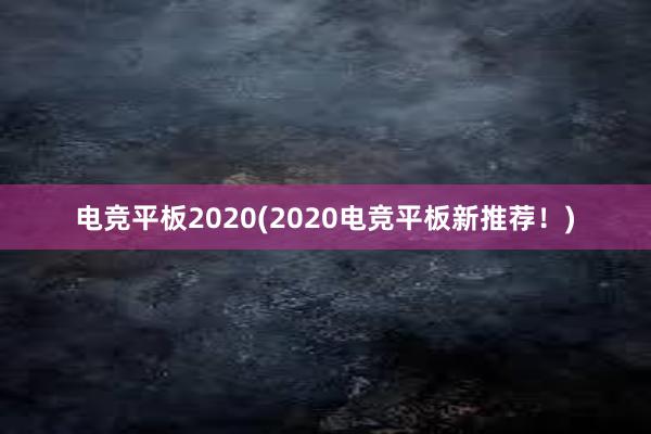 电竞平板2020(2020电竞平板新推荐！)