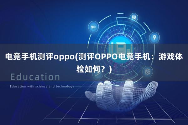 电竞手机测评oppo(测评OPPO电竞手机：游戏体验如何？)