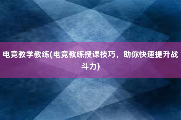 电竞教学教练(电竞教练授课技巧，助你快速提升战斗力)